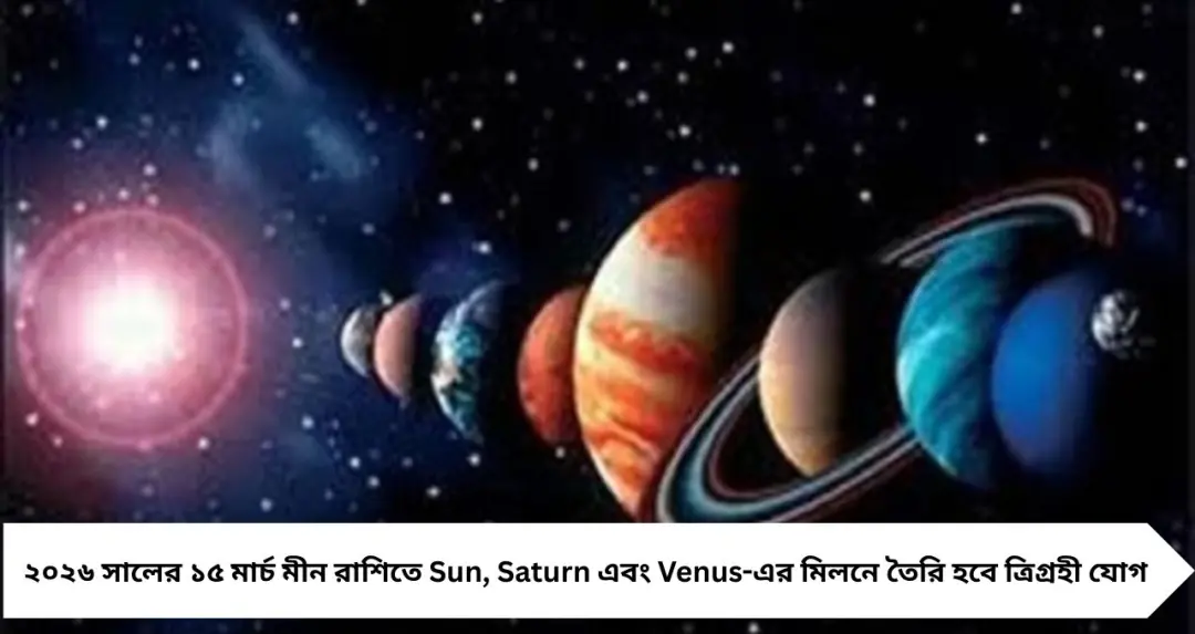 ১৫ মার্চেই তৈরি বিরল ত্রিগ্রহী যোগ! ভাগ্যের চাকা ঘুরবে ৩ রাশির—আয়, উন্নতি ও অর্থপ্রাপ্তির জোর সম্ভাবনা
