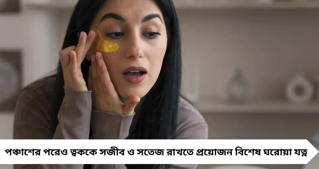 ৫০ পার করেও ত্বক থাকবে টানটান! ঘরোয়া এই সহজ টোটকাতেই ফিরবে জেল্লা ও তারুণ্য
