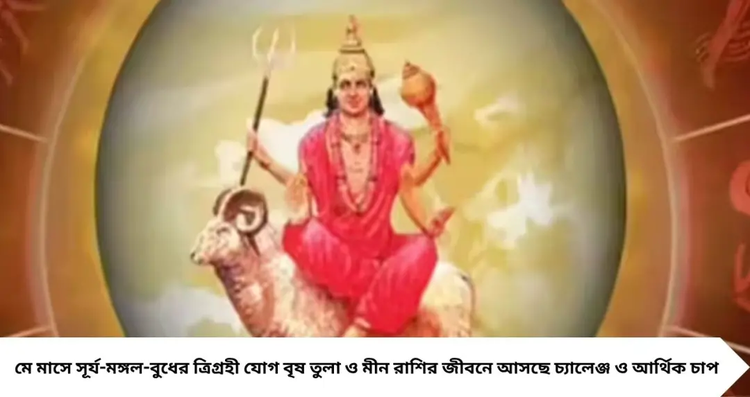 মঙ্গলের ভয়ংকর চাল! ত্রিগ্রহী যোগে কাঁপবে ভাগ্যচক্র, মে মাসে ৩ রাশির জীবনে দুঃসময়ের ইঙ্গিত
