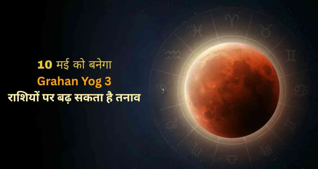 10 मई को बनेगा Grahan Yog, 3 राशियों पर बढ़ सकता है तनाव और आर्थिक चुनौतियों का असर